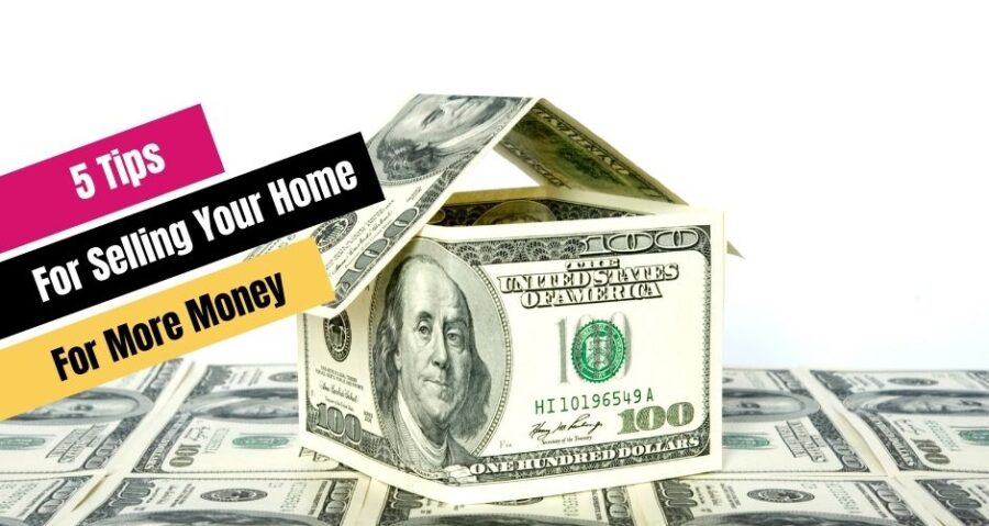 5 Tips For Selling Your Home For More Money