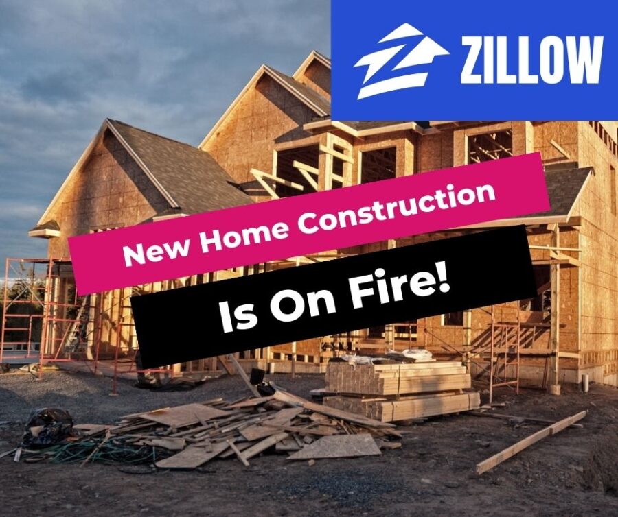 Zillow’s Latest Report: New Home Construction Is On Fire!