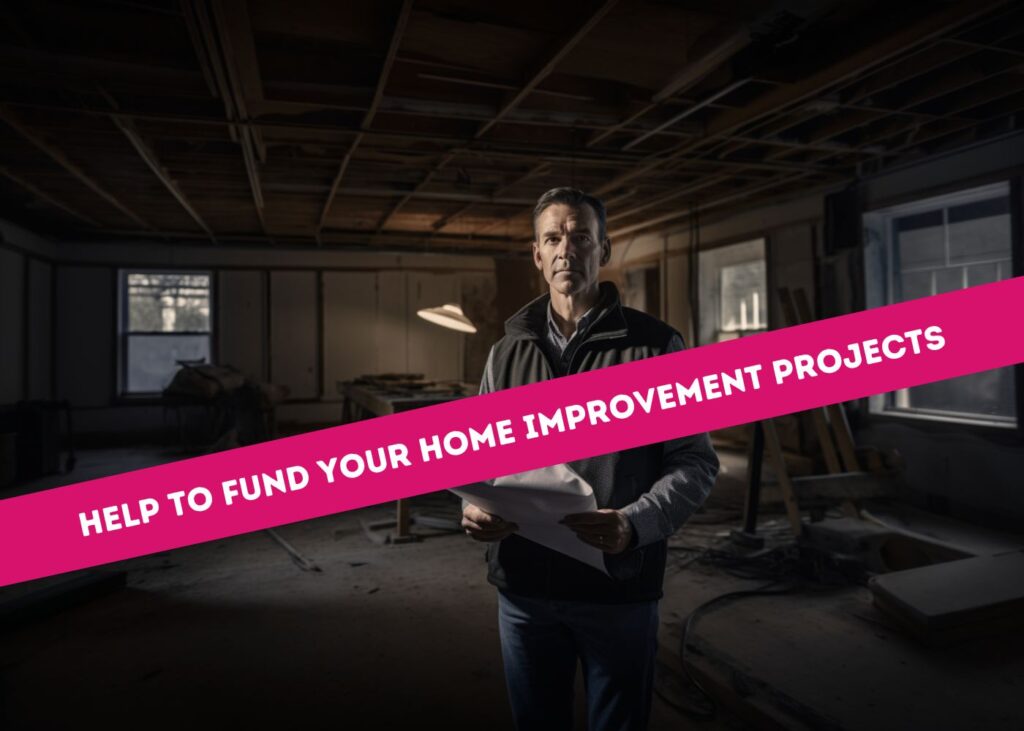 HELP TO FUND YOUR HOME IMPROVEMENT PROJECTS