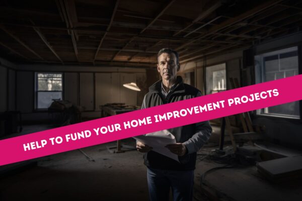 HELP TO FUND YOUR HOME IMPROVEMENT PROJECTS